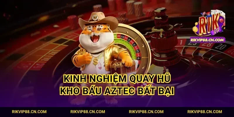 Kinh nghiệm quay hũ kho báu Aztec bất bại