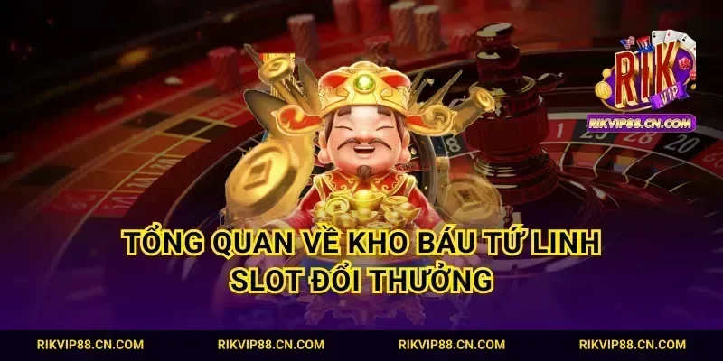 Tổng quan về kho báu tứ linh slot đổi thưởng