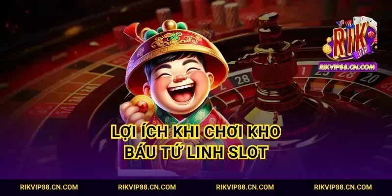 Lợi ích khi chơi kho báu tứ linh slot