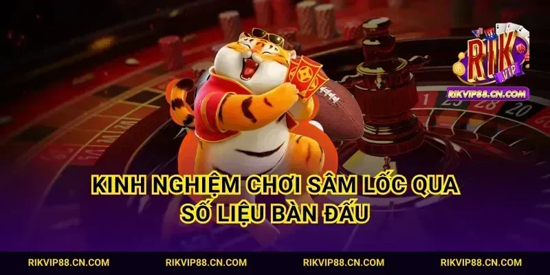 Kinh nghiệm chơi sâm lốc qua số liệu bàn đấu