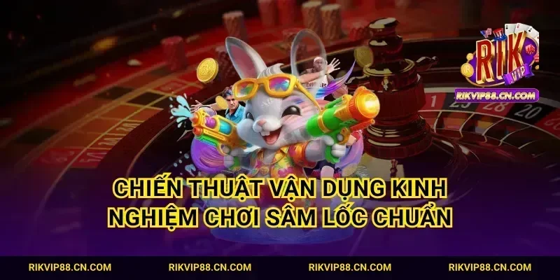 Chiến thuật vận dụng kinh nghiệm chơi sâm lốc chuẩn