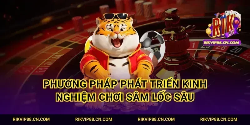 Phương pháp phát triển kinh nghiệm chơi sâm lốc sâu