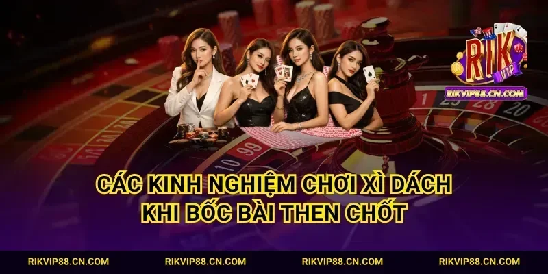 Các kinh nghiệm chơi xì dách khi bốc bài then chốt
