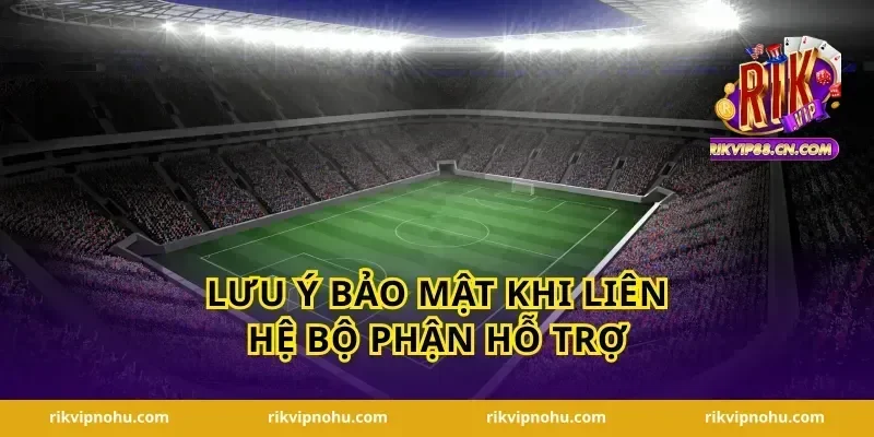Lưu ý bảo mật khi liên hệ bộ phận hỗ trợ
