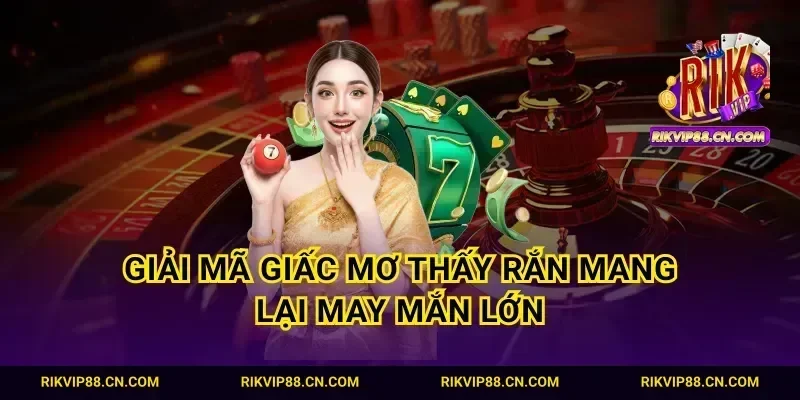 Giải mã giấc mơ thấy rắn mang lại may mắn lớn