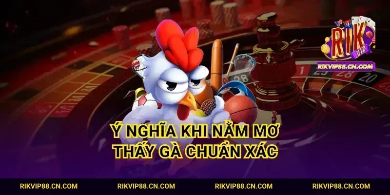 Ý nghĩa khi nằm mơ thấy gà chuẩn xác