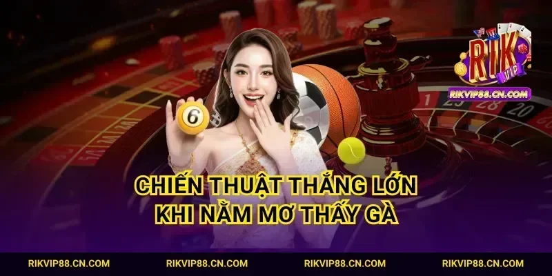 Chiến thuật thắng lớn khi nằm mơ thấy gà