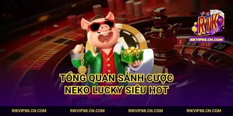 Tổng quan sảnh cược neko lucky siêu hot