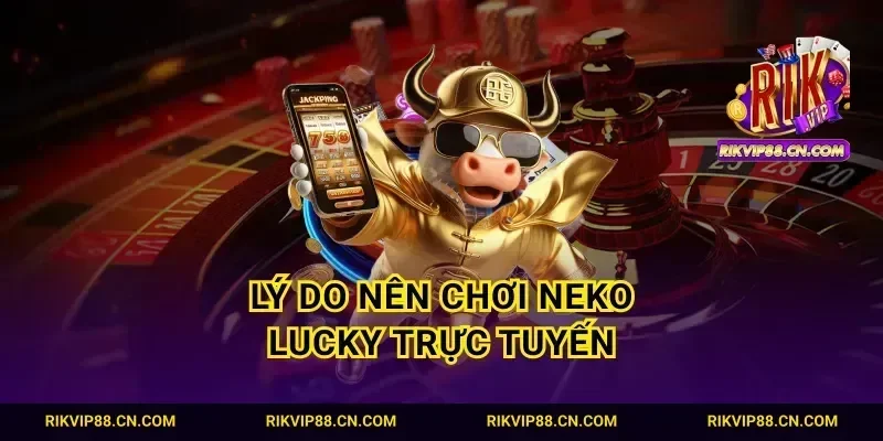 Lý do nên chơi neko lucky trực tuyến