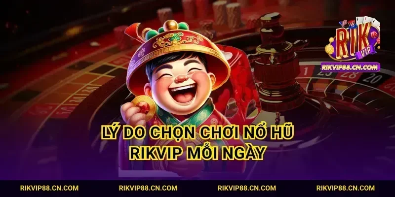 Lý do chọn chơi nổ hũ Rikvip mỗi ngày