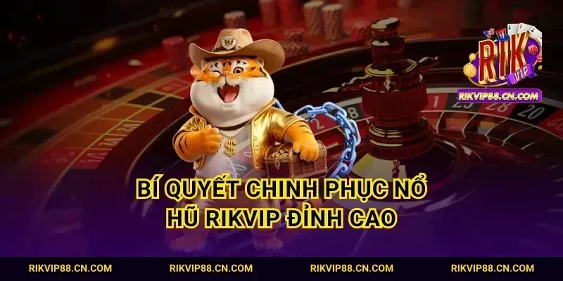 Bí quyết chinh phục nổ hũ Rikvip đỉnh cao