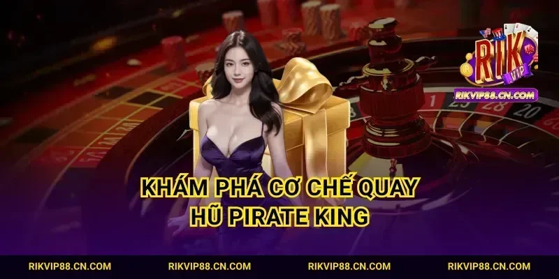 Khám phá cơ chế quay hũ Pirate king