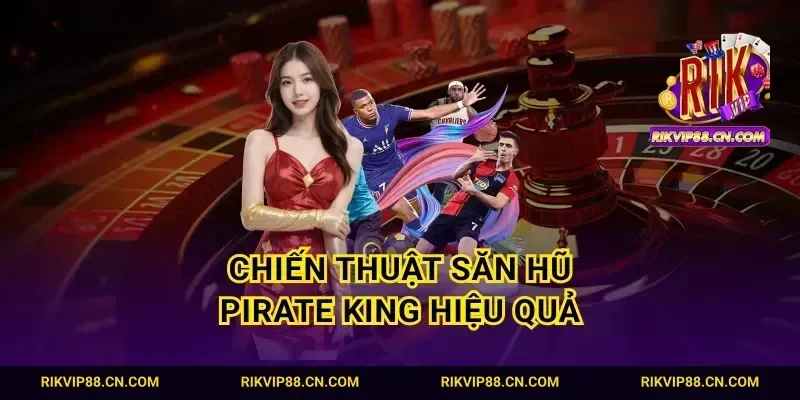 Chiến thuật săn hũ Pirate king hiệu quả