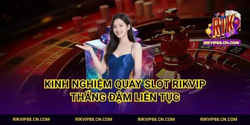 Kinh nghiệm quay slot Rikvip thắng đậm liên tục