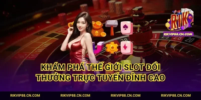 Khám phá thế giới slot đổi thưởng trực tuyến đỉnh cao