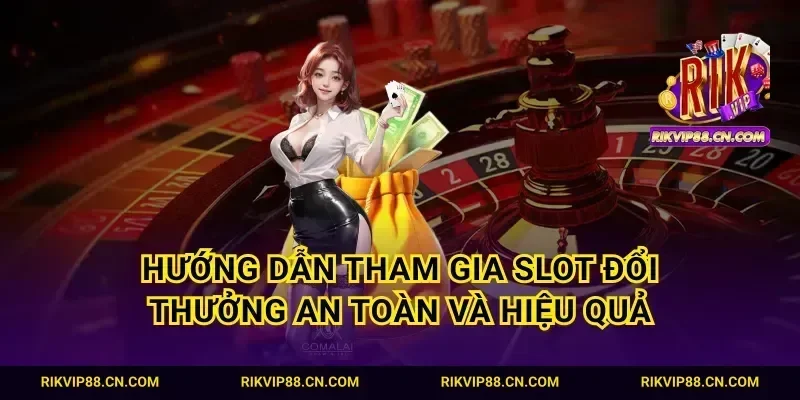 Hướng dẫn tham gia slot đổi thưởng an toàn và hiệu quả