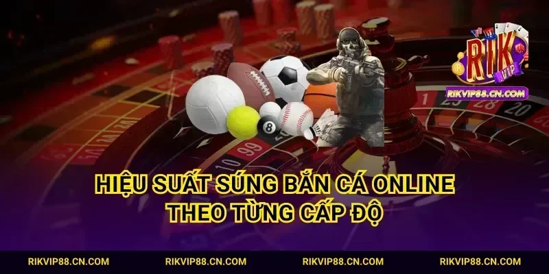 Hiệu suất súng bắn cá online theo từng cấp độ
