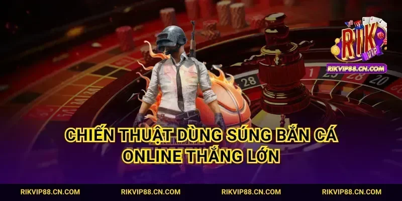 Chiến thuật dùng súng bắn cá online thắng lớn