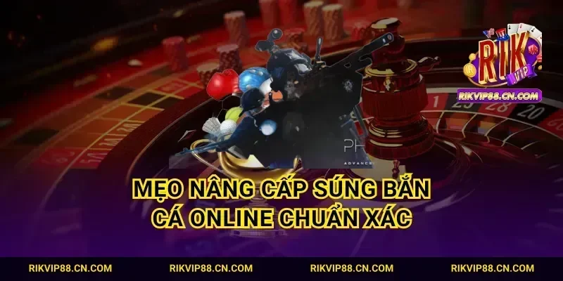 Mẹo nâng cấp súng bắn cá online chuẩn xác